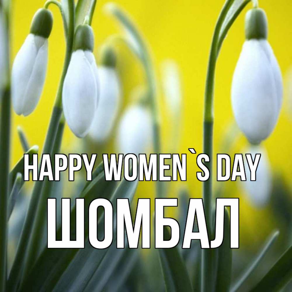 Greetings card с именем, ШОМБАЛ happy women`s day весенние цветы Greetings with text for free download 